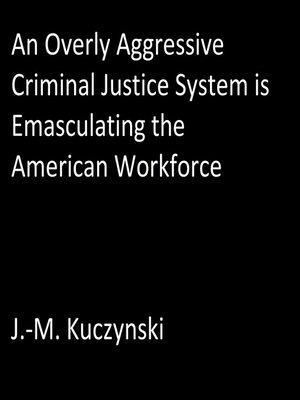 cover image of An Overly Aggressive Criminal Justice System is Emasculating the American Workforce
